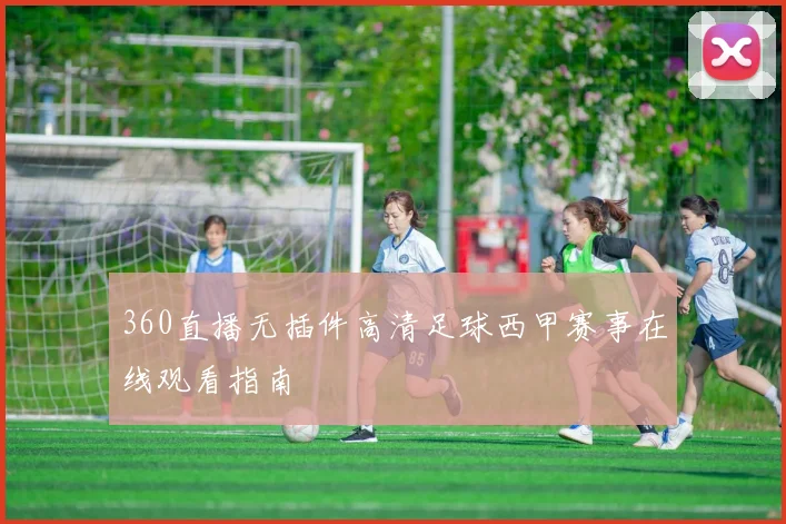 360直播无插件高清足球西甲赛事在线观看指南